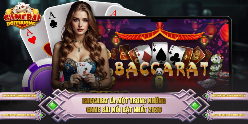 Baccarat là một trong những game bài nổi bật nhất 2026