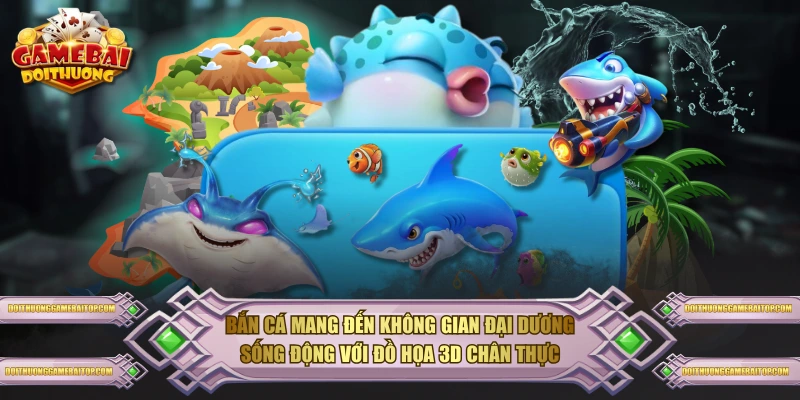 Bắn cá mang đến không gian đại dương sống động với đồ họa 3D chân thực