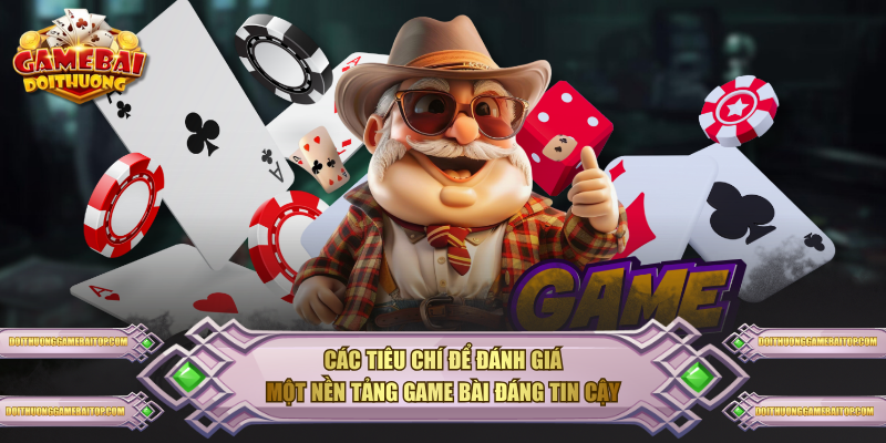 Các tiêu chí để đánh giá một nền tảng game bài đáng tin cậy