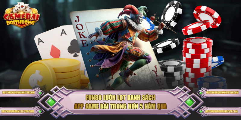 FUN88 luôn lọt danh sách app game bài trong hơn 5 năm qua