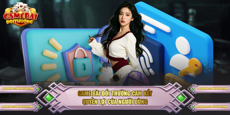 Game Bài Đổi Thưởng cam kết quyền lợi của người dùng