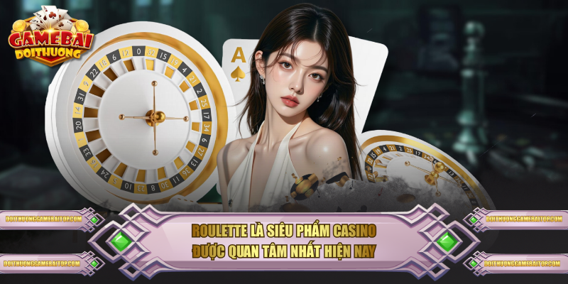 Roulette là siêu phẩm Casino được quan tâm nhất hiện nay